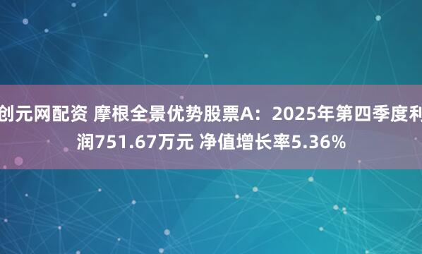 创元网配资 摩根全景优势股票A：2025年第四季度利润751.67万元 净值增长率5.36%