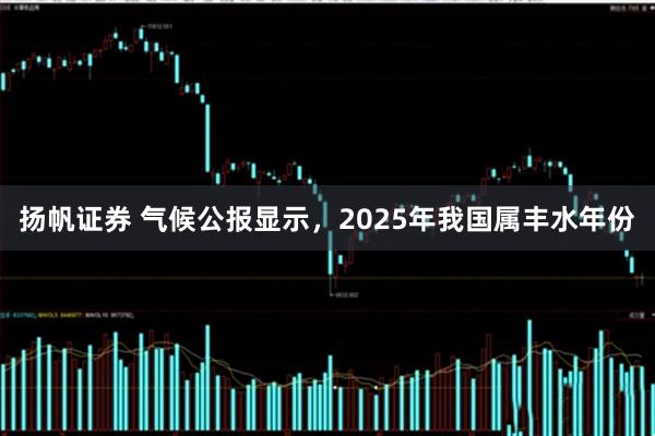 扬帆证券 气候公报显示，2025年我国属丰水年份