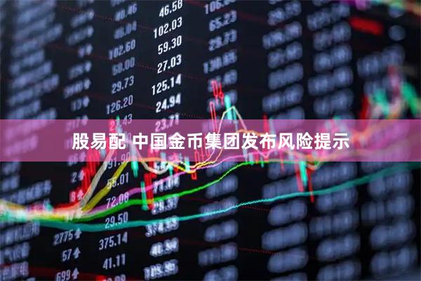 股易配 中国金币集团发布风险提示