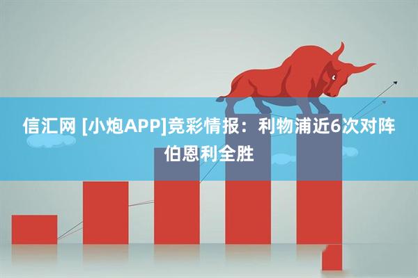 信汇网 [小炮APP]竞彩情报：利物浦近6次对阵伯恩利全胜