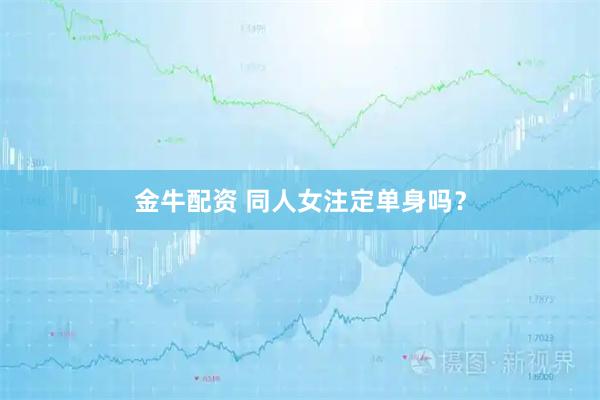 金牛配资 同人女注定单身吗？