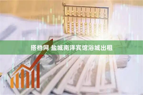 搭档网 盐城南洋宾馆浴城出租