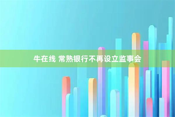 牛在线 常熟银行不再设立监事会