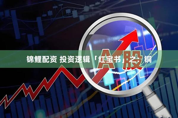 锦鲤配资 投资逻辑「红宝书」之：铜